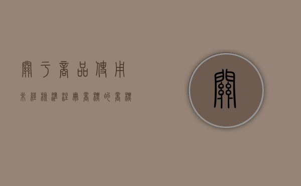 关于商品使用未经核准注册商标的（商标使用未经核准注册的商标）