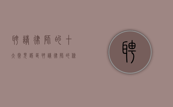 聘请律师的十大常见误区（聘请律师的条件）
