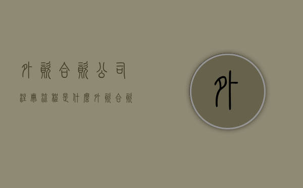 外资合资公司注册流程是什么（外资合资企业什么意思）