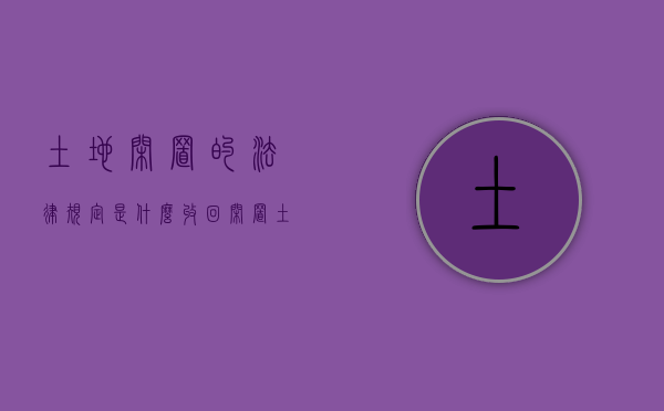 土地闲置的法律规定是什么,收回闲置土地的一般程序有哪些（土地管理法收回闲置土地）