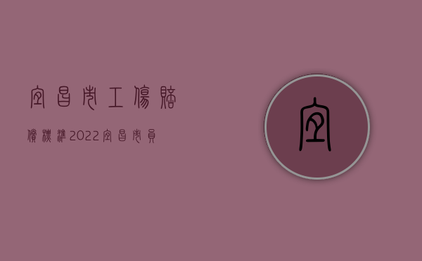 宜昌市工伤赔偿标准（2022宜昌市员工离职补偿金标准是什么）