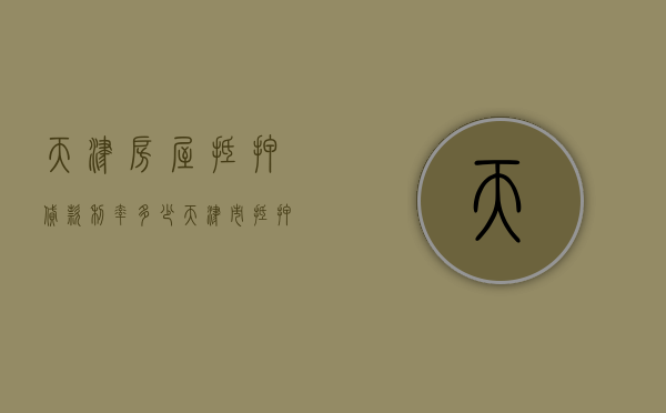 天津房屋抵押贷款利率多少（天津市抵押贷款利率）