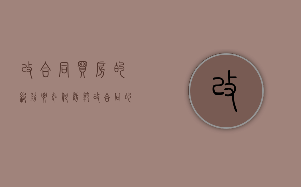 改合同买房的纠纷要如何防范（改合同的房子能买么嘛）
