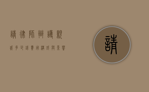 请律师辩护亲戚多少钱，费用构成与影响因素
