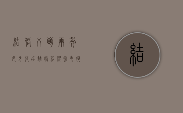 结婚不到两年女方提出离婚彩礼需要退还吗？（结婚不到2年离婚彩礼能拿回来吗）