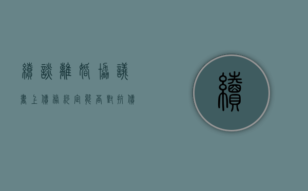 续谈离婚协议书上债务约定能否对抗债权人（协议离婚债务归一方怎么写）
