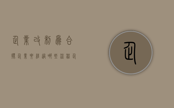 企业改制为合伙企业要经过哪些流程（企业改制合并）