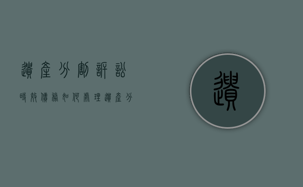 遗产分割诉讼时效债务如何处理（遗产分割有没有诉讼时效）