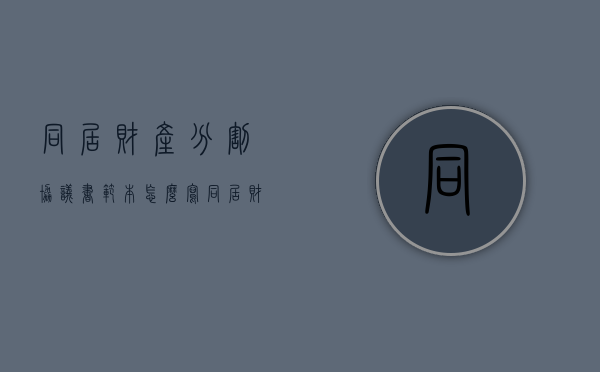 同居财产分割协议书范本怎么写（同居财产分割协议的效力）