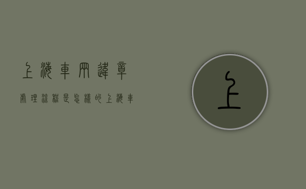上海车辆违章处理流程是怎样的？（上海车辆违章处罚标准）