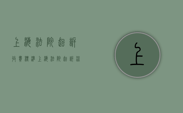 上海法院起诉收费标准（上海法院起诉流程及费用）