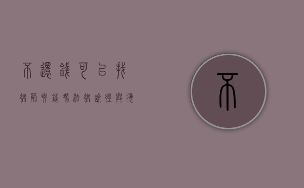 不还钱可以找律师要钱吗？法律途径与应对策略详解