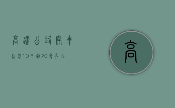 高速公路开车超速10%不到20%会扣分吗（高速 超速10%不到20%怎么处罚）