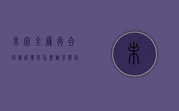 未完全履行合同违约责任怎么办（不能完全履行合同）