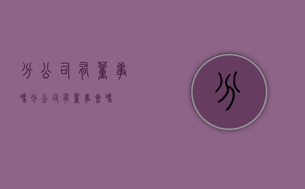 分公司有董事吗（分公司有董事会吗）