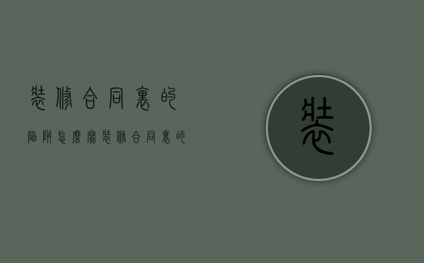 装修合同里的陷阱怎么写（装修合同里的陷阱叫什么）