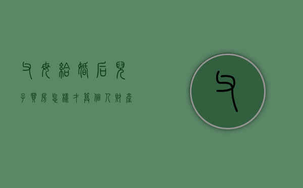 父母给婚后儿子买房怎样才算个人财产（婚后父母给儿子买房）