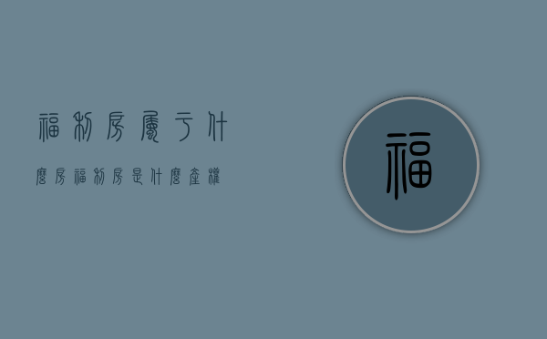 福利房属于什么房?（福利房是什么产权）