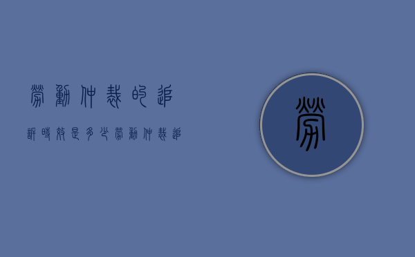 劳动仲裁的追诉时效是多少（劳动仲裁追诉时效期限怎么算）
