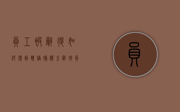 员工被辞退如何得到双倍补偿金（辞退员工双倍工资）