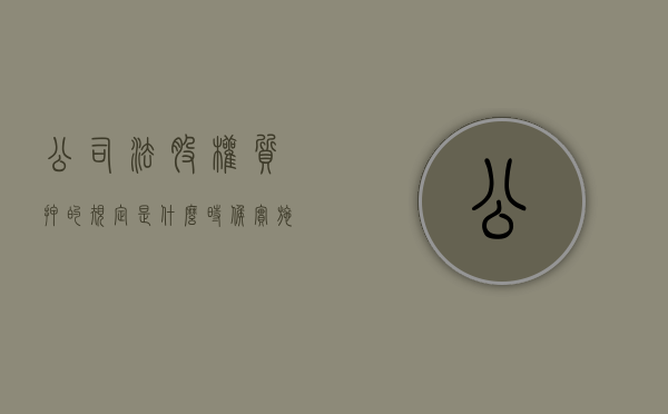 公司法股权质押的规定是什么时候实施的呢（公司股权质押新规）