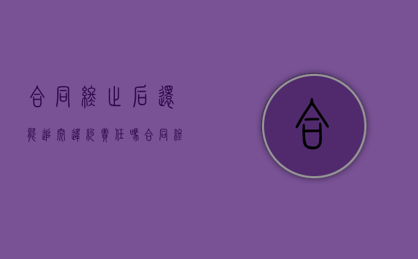 合同终止后还能追究违约责任吗（合同终止后）