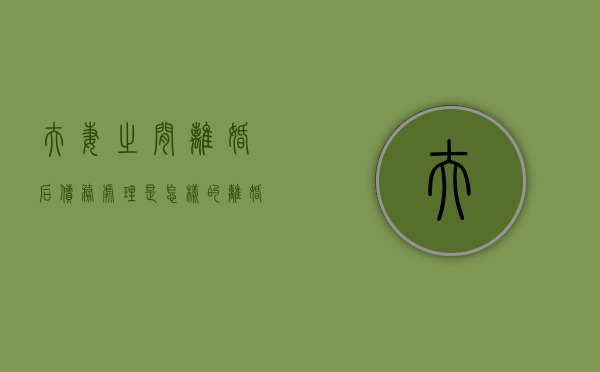 夫妻之间离婚后债务处理是怎样的？（离婚夫妻之间债务怎么叛）