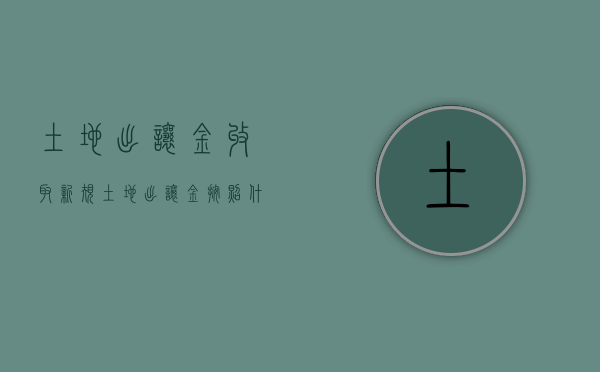 土地出让金收取新规（土地出让金按照什么标准收2020）