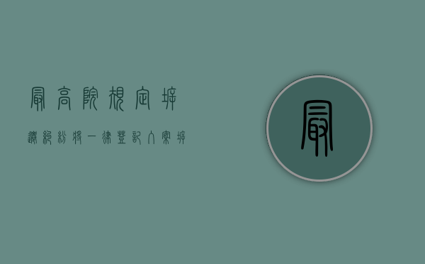 最高院规定拆迁纠纷将一律登记入案（拆迁房屋纠纷案件）
