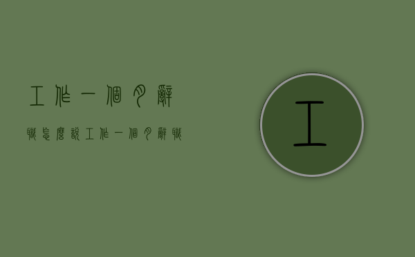 工作一个月辞职怎么说（工作一个月辞职怎么说比较好）