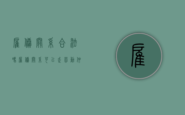 雇佣关系合法吗（雇佣关系可以走劳动仲裁吗）