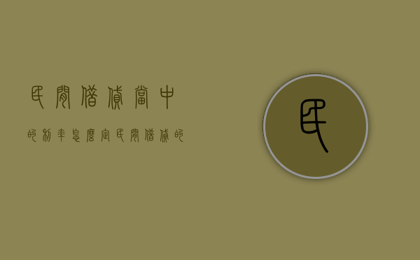 民间借贷当中的利率怎么定（民间借贷的利率怎么算）