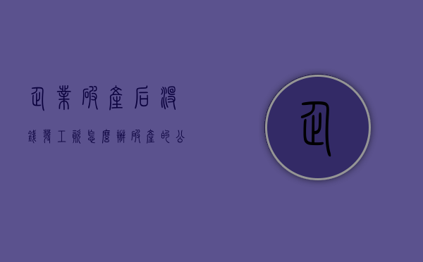企业破产后没钱发工资怎么办（破产的公司,没有给工资怎么办）