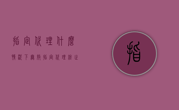 指定代理什么情况下无效（指定代理终止的情形）