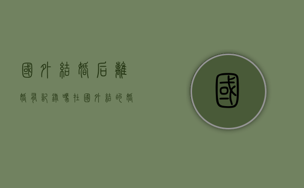 国外结婚后离婚有记录吗（在国外结的婚可以在中国离婚吗）