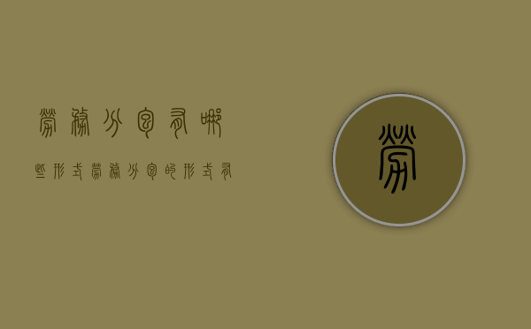 劳务分包有哪些形式 劳务分包的形式有几种（劳务分包有哪些种类）