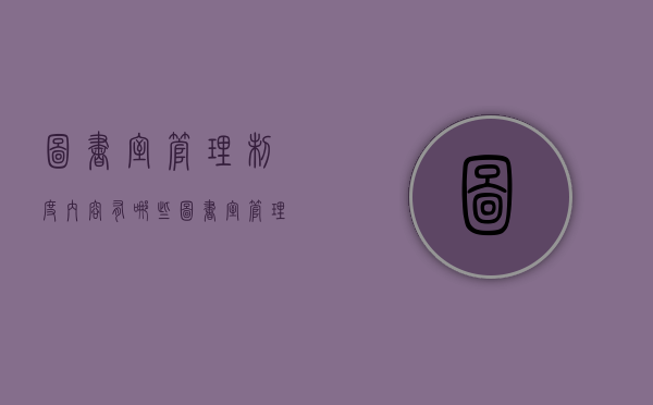 图书室管理制度内容有哪些（图书室管理制度内容有哪些要求）