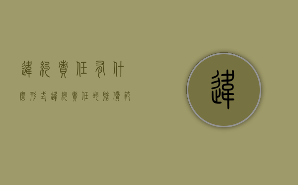 违约责任有什么形式（违约责任的赔偿范围和标准 包括哪些）