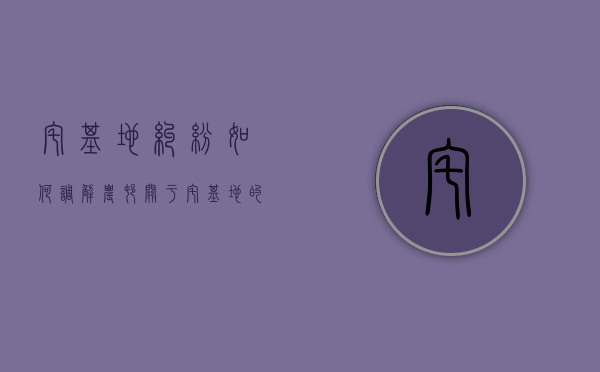 宅基地纠纷如何调解（农村关于宅基地的民事纠纷调解记录）