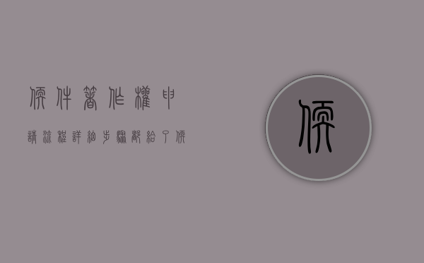 软件著作权申请流程,详细步骤都给了（软件著作权申请需要多少时间）