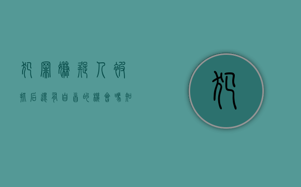犯罪嫌疑人被抓后还有自首的机会吗知乎（犯罪嫌疑人被抓后还有自首的机会吗）