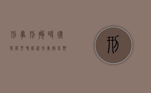 刑事刑拘时律师能见吗?解析刑事拘留期间律师会见权 刑事刑拘时律师能见吗?解析刑事拘留期间律师会见权
