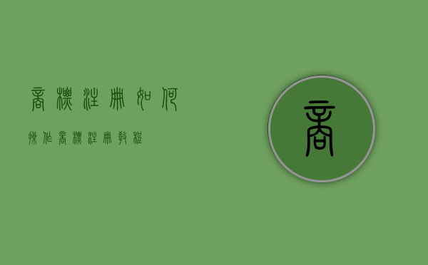 商标注册如何操作（商标注册教程）