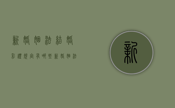 新婚姻法结婚彩礼规定有哪些？（新婚姻法彩礼是多少）