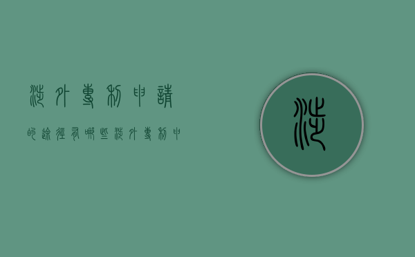 涉外专利申请的途径有哪些（涉外专利申请途径）