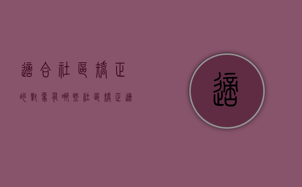 适合社区矫正的对象有哪些（社区矫正适用于哪几种罪犯）