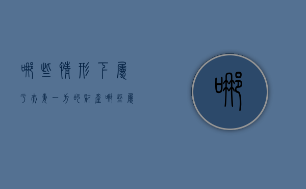 哪些情形下属于夫妻一方的财产（哪些属于夫妻一方的财产）