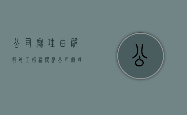 公司无理由辞退员工补偿标准(公司无理开除员工怎么赔偿) 公司无理由辞退员工补偿标准(公司无理开除员工怎么赔偿)