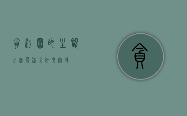 贪污罪的主观方面需满足什么条件