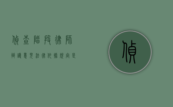 侦查阶段律师辩护意见法律依据规定是什么（侦查阶段的律师是辩护人吗）